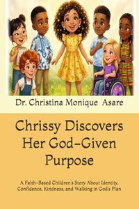 Chrissy Discovers Her God-Given Purpose: A Faith-Based Children’s Story About Identity, Confidence, Kindness, and Walking in God’s Plan (Chrissy Is Crowned Series)