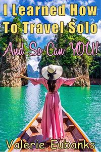 I Learned How to Travel Solo and so Can You!