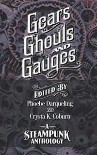 Gears, Ghouls, and Gauges: A Steampunk Anthology (Second Edition)