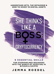 She Thinks Like a Boss: Cryptocurrency: 9 Essential Skills for Overwhelmed Beginners into the World of Investing in Bitcoin & Crypto. Understand NFTs & ... & How to Invest in Digital Assets.