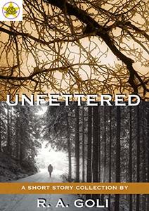 Unfettered: A Short Story Collection by R. A. Goli