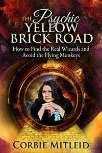 THE PSYCHIC YELLOW BRICK ROAD: How to Find the Real Wizards and Avoid the Flying Monkeys