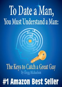 To Date a Man, You Must Understand a Man: The Keys to Catch a Great Guy (Relationship and Dating Advice for Women Book 7)