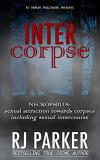 INTERCORPSE: NECROPHILIA: sexual attraction towards corpses including sexual intercourse