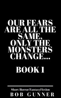 Our Fears Are All The Same, Only The Monsters Change... Vol.1