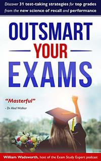 Outsmart Your Exams: 31 test-taking strategies and exam technique secrets for top grades at school and university  (SAT, AP, GCSE, A Level, college, high school)
