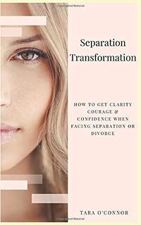 Separation Transformation: How to get clarity, courage and confidence when facing separation or divorce