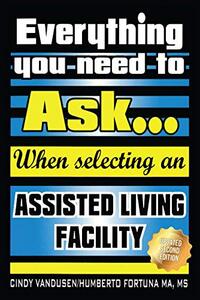 Everything You Need to Ask When Selecting an Assisted Living Facility: Revised & New Categories of Over 500 Questions When Searching for ALF Assisted Living Facilities