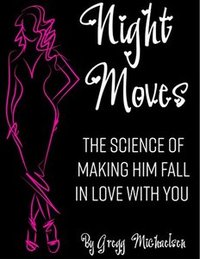 Night Moves: The Science Of Making Him Fall In Love With You (Relationship and Dating Advice for Women  Book 18) - Published on Dec, 2017