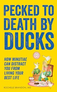 Pecked to Death by Ducks: How Minutiae Can Distract You from Living Your Best Life