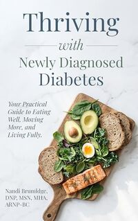 Thriving with Newly Diagnosed Diabetes: Your Practical Guide to Eating Well, Moving More, and Living Fully