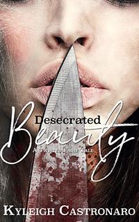 Desecrated Beauty: Retelling of Beauty and the Beast (Twisted Fairy Tales Book 1)