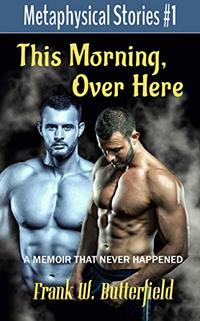 This Morning, Over Here: A Memoir That Never Happened (Metaphysical Stories Book 1)