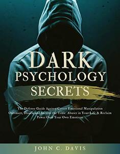 Dark Psychology Secrets: The Defense Guide Against Covert Emotional Manipulation: Outsmart, Disarm and Survive The Toxic Abuser in Your Life & Reclaim Power Over Your Own Emotions