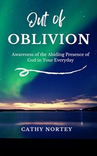Out of OBLIVION : Awareness of the Abiding Presence of God in Your Everyday