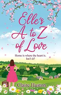 Elle's A to Z of Love: A feel-good, modern love story about friends, family and home