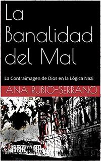 La Banalidad del Mal.: La Contraimagen de Dios en la Lógica Nazi. (Spanish Edition)