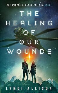 The Healing Of Our Wounds: A Young Adult Science Fantasy (The Winter Hexagon Trilogy Book 1) - Published on Sep, 2023