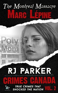 Marc LÃ©pine: True Story of the Montreal Massacre (Crimes Canada: True Crimes That Shocked The Nation Book 2)