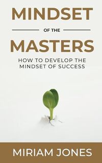 Mindset of the Masters: How to Develop the Mindset of Success