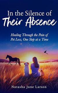 In the Silence of Their Absence: Healing Through the Pain of Pet Loss, One Step at a Time