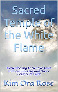 Sacred Temple of the White Flame: Remembering Ancient Wisdom with Goddess Isis and Divine Council of Light