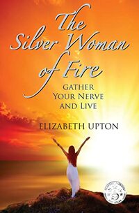 The Silver Woman of Fire: Gather Your Nerve and Live