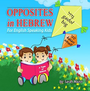 Opposites in Hebrew - For English Speaking Kids (A Taste of Hebrew for English Speaking Kids Book 6)