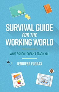 Survival Guide for the Working World: What School Doesnâ€™t Teach You