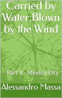 Carried by Water;Blown by the Wind : - Part II - Mexico City