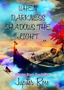 When Darkness Shadows the Light: Poetry from the heart