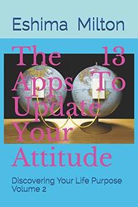 The 13 Apps To Update Your Attitude: Discovering Your Life Purpose Volume 2