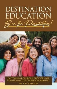 Destination Education See The Possibilities!: Empowering Church Educators for Transformative Classroom Ministry