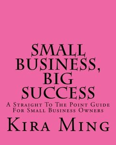 Small Business, Big Success: A Straight To The Point Guide For Small Business Owners