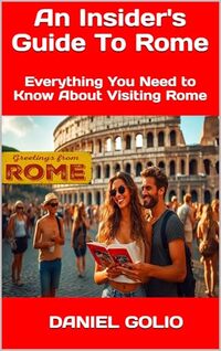 An Insider's Guide To Rome: Everything You Need to Know About Visiting Rome