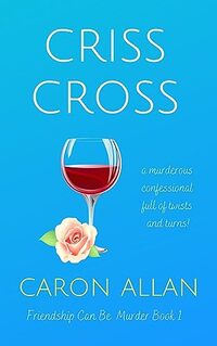 Criss Cross: Friendship can be murder: Book 1: A murderous confessional full of twists and turns