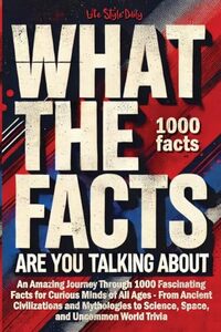 What the Facts Are You Talking About: An Amazing Journey Through 1000 Fascinating Facts for Curious Minds of All Ages - From Ancient Civilizations and ... to Science, Space, and Uncommon World Trivia