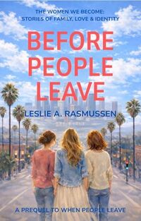 Before People Leave: Close-knit Sisters Healing Childhood Trauma (The Women We Become: Stories of Family, Love, and Identity)