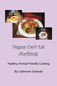 Vegans Can't Eat Anything!: Healthy, Animal-Friendly Cooking