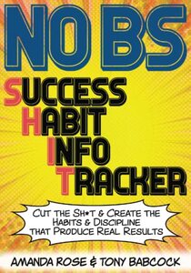 No BS Success Habit Info Tracker: Cut The Sh*t & Create The Habits & Discipline That Produce Real Results