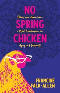 No Spring Chicken: Stories and Advice from a Wild Handicapper on Aging and Disability