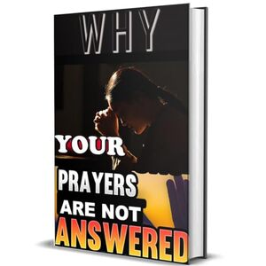 Why Your Prayers Are Not Answered: Exploring The Truth Behind Unanswered Prayers