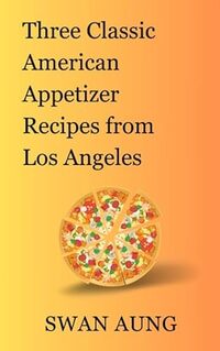 Three Classic American Appetizer Recipes from Los Angeles: Independent Author