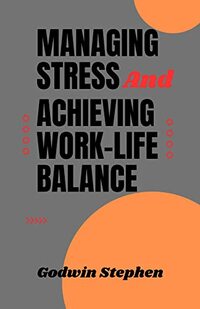 Managing Stress and Achieving Work-life Balance