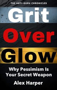 Grit Over Glow: Why Pessimism Is Your Secret Weapon (The Anti-Guru Chronicles)