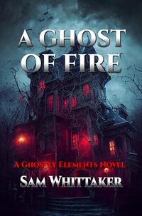 A Ghost of Fire: A Tale of Supernatural Mystery (Ghostly Elements Book 1)