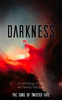 Darkness: An Anthology of Dark and Twisted Tales