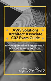 AWS Solutions Architect Associate-C02 Exam Guide 2020-21:: A New Approach to Pass the AWS SAA-C02 Exam in 2020-21 (Road to AWS Book 2)