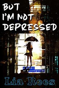 But I'm Not Depressed: A memoir of disintegration