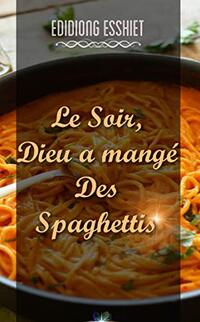 Le soir, Dieu a mangÃ© des spaghettis (French Edition)